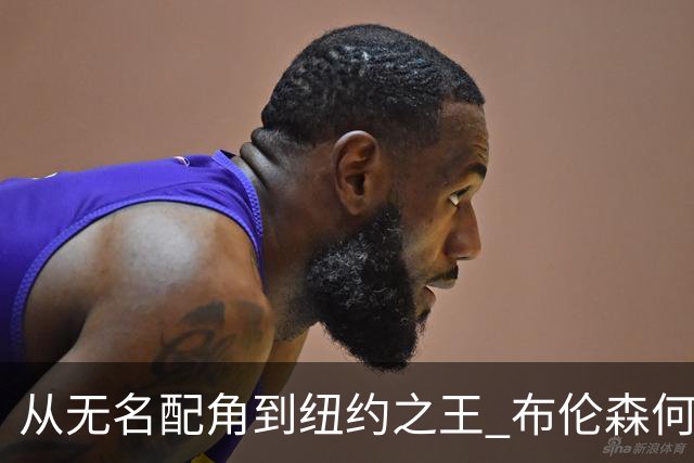 从无名配角到纽约之王 布伦森何以写就冠军传奇？