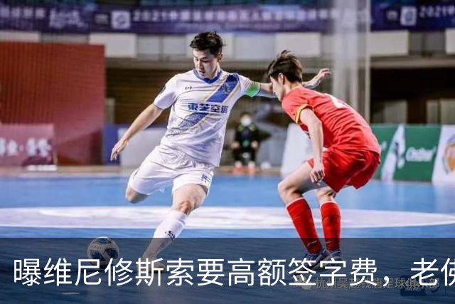 曝维尼修斯索要高额签字费，老佛爷明确拒绝，留欧洲只能选阿森纳