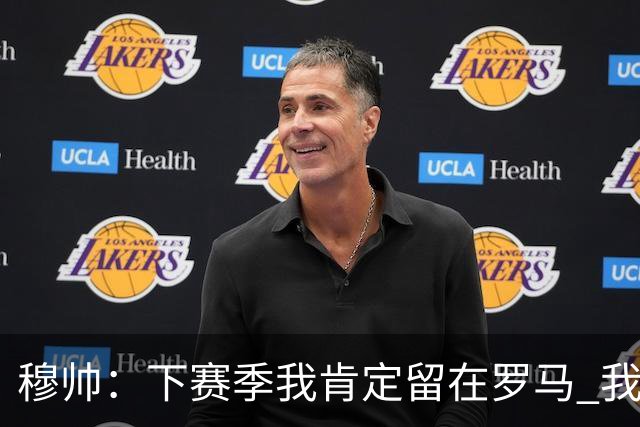 穆帅：下赛季我肯定留在罗马 我们能拿欧冠席位